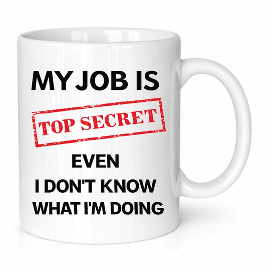 My Job Is Top Secret, Even I Don’t Know What I’m Doing Funny Coffee Mug – Novelty Work Mug